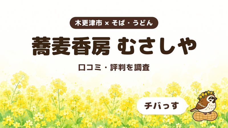 木更津市のそば屋「蕎麦香房 むさしや」の口コミ・評判をチバっすが調査した記事の画像。菜の花畑を背景に「木更津市 × そば・うどん」「蕎麦香房 むさしや」「口コミ・評判を調査」と書かれ、右下にチバっすのキャラクターが並んでいる。