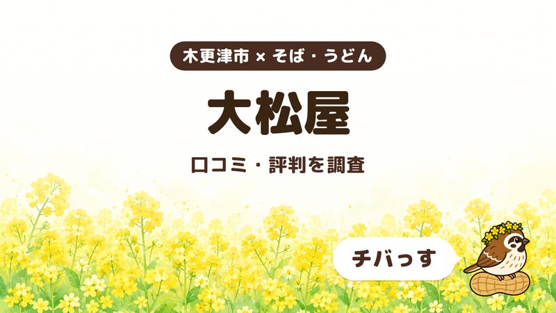 木更津市のそば屋「大松屋」の口コミ・評判をチバっすが調査した記事の画像。菜の花畑を背景に「木更津市 × そば・うどん」「大松屋」「口コミ・評判を調査」と書かれ、右下にチバっすのキャラクターが並んでいる。