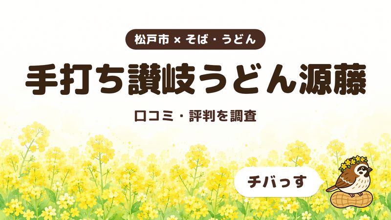 松戸市のうどん店「手打ち讃岐うどん源藤」の口コミ・評判をチバっすが調査した記事の画像。菜の花畑を背景に「松戸市 × そば・うどん」「手打ち讃岐うどん源藤」「口コミ・評判を調査」と書かれ、右下にチバっすのキャラクターが並んでいる。