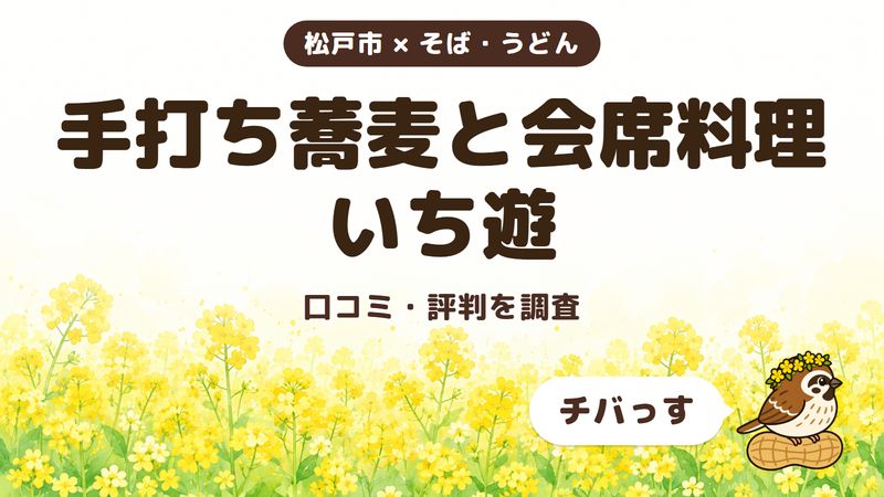 松戸市の手打ち蕎麦と会席料理の店「いち遊」の口コミ・評判をチバっすが調査した記事の画像。菜の花畑を背景に「松戸市 × そば・うどん」「手打ち蕎麦と会席料理 いち遊」「口コミ・評判を調査」と書かれ、右下にチバっすのキャラクターが並んでいる。