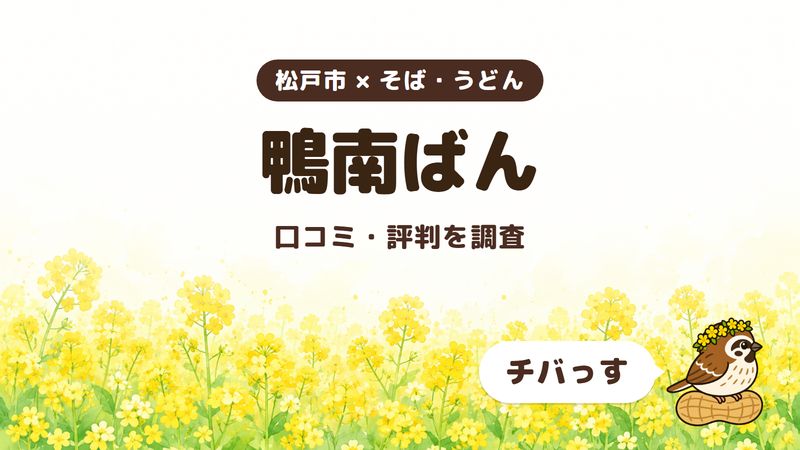 松戸市のそば屋「鴨南ばん」の口コミ・評判をチバっすが調査した記事の画像。菜の花畑を背景に「松戸市 × そば・うどん」「鴨南ばん」「口コミ・評判を調査」と書かれ、右下にチバっすのキャラクターが並んでいる。