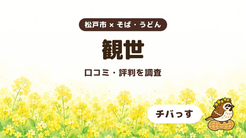 松戸市のそば屋「観世」の口コミ・評判をチバっすが調査した記事の画像。菜の花畑を背景に「松戸市 × そば・うどん」「観世」「口コミ・評判を調査」と書かれ、右下にチバっすのキャラクターが並んでいる。