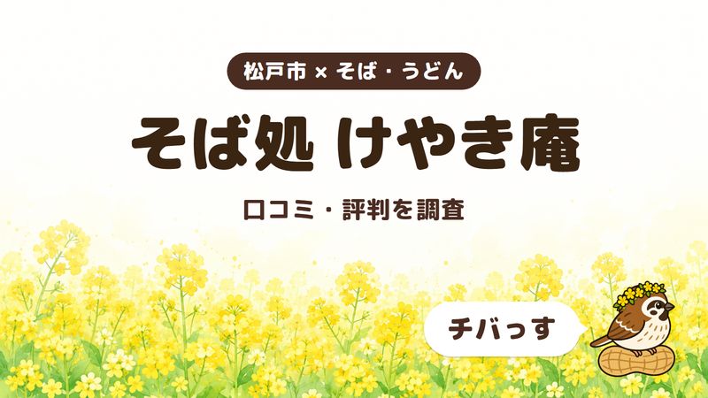 松戸市のそば屋「そば処 けやき庵」の口コミ・評判をチバっすが調査した記事の画像。菜の花畑を背景に「松戸市 × そば・うどん」「そば処 けやき庵」「口コミ・評判を調査」と書かれ、右下にチバっすのキャラクターが並んでいる。