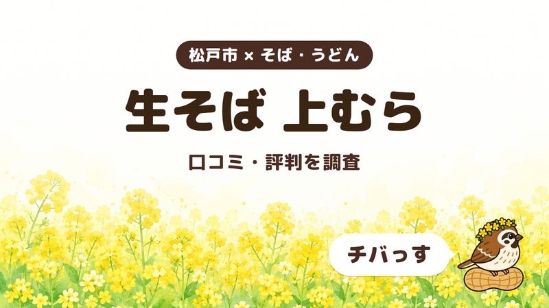 松戸市のそば屋「生そば 上むら」の口コミ・評判をチバっすが調査した記事の画像。菜の花畑を背景に「松戸市 × そば・うどん」「生そば 上むら」「口コミ・評判を調査」と書かれ、右下にチバっすのキャラクターが並んでいる。