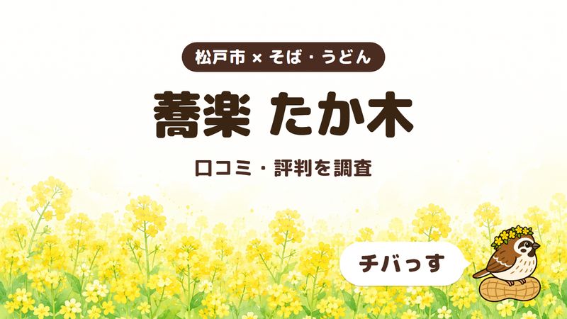松戸市のそば屋「蕎楽 たか木」の口コミ・評判をチバっすが調査した記事の画像。菜の花畑を背景に「松戸市 × そば・うどん」「蕎楽 たか木」「口コミ・評判を調査」と書かれ、右下にチバっすのキャラクターが並んでいる。