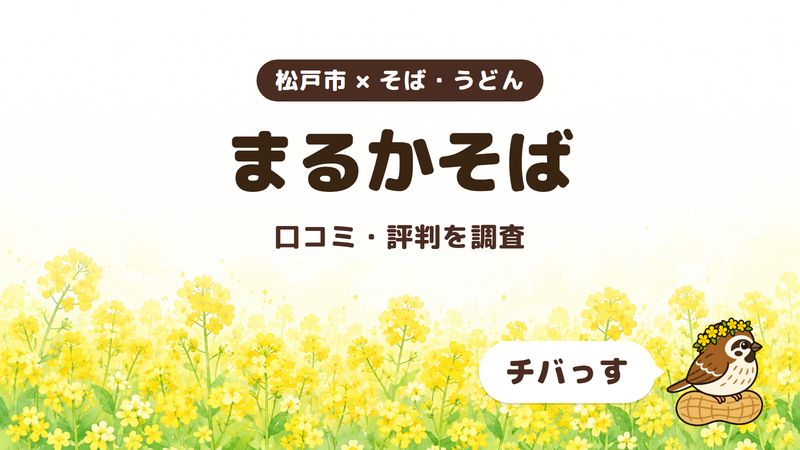松戸市のそば屋「まるかそば」の口コミ・評判をチバっすが調査した記事の画像。菜の花畑を背景に「松戸市 × そば・うどん」「まるかそば」「口コミ・評判を調査」と書かれ、右下にチバっすのキャラクターが並んでいる。