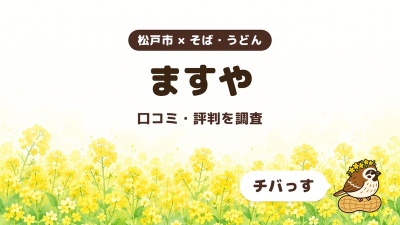 松戸市のそば屋「ますや」の口コミ・評判をチバっすが調査した記事の画像。菜の花畑を背景に「松戸市 × そば・うどん」「ますや」「口コミ・評判を調査」と書かれ、右下にチバっすのキャラクターが並んでいる。