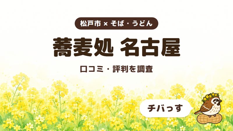 松戸市のそば屋「蕎麦処 名古屋」の口コミ・評判をチバっすが調査した記事の画像。菜の花畑を背景に「松戸市 × そば・うどん」「蕎麦処 名古屋」「口コミ・評判を調査」と書かれ、右下にチバっすのキャラクターが並んでいる。