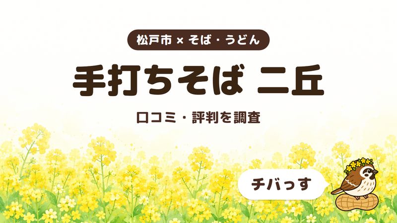 松戸市のそば屋「手打ちそば 二丘」の口コミ・評判をチバっすが調査した記事の画像。菜の花畑を背景に「松戸市 × そば・うどん」「手打ちそば 二丘」「口コミ・評判を調査」と書かれ、右下にチバっすのキャラクターが並んでいる。