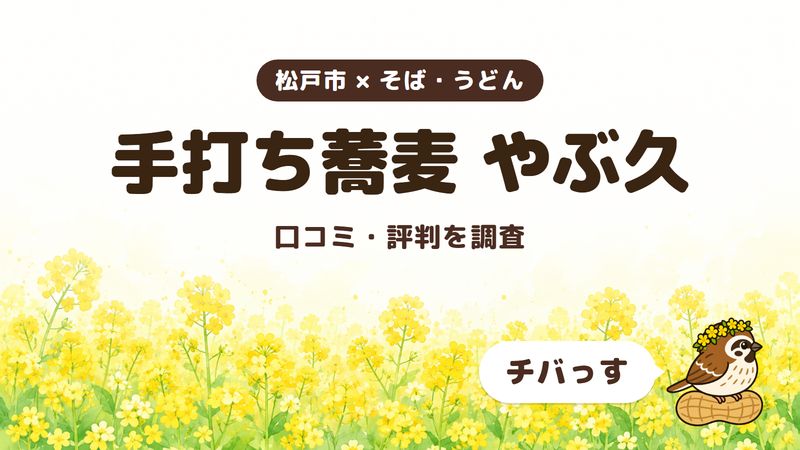 松戸市のそば屋「手打ち蕎麦 やぶ久」の口コミ・評判をチバっすが調査した記事の画像。菜の花畑を背景に「松戸市 × そば・うどん」「手打ち蕎麦 やぶ久」「口コミ・評判を調査」と書かれ、右下にチバっすのキャラクターが並んでいる。