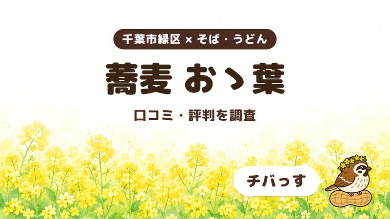 千葉市緑区の手打ちそばの店「蕎麦 おゝ葉」の口コミ・評判をチバっすが調査した記事の画像。菜の花畑を背景に「千葉市緑区 × そば・うどん」「蕎麦 おゝ葉」「口コミ・評判を調査」と書かれ、右下にチバっすのキャラクターが並んでいる。