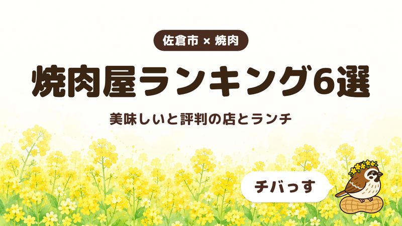 佐倉市の焼肉屋ランキング6選をチバっすがGoogleマップの口コミの件数でまとめた記事の画像。菜の花畑を背景に「佐倉市 × 焼肉」「焼肉屋ランキング6選」「美味しいと評判の店とランチ」と書かれ、右下にチバっすのキャラクターが並んでいる。