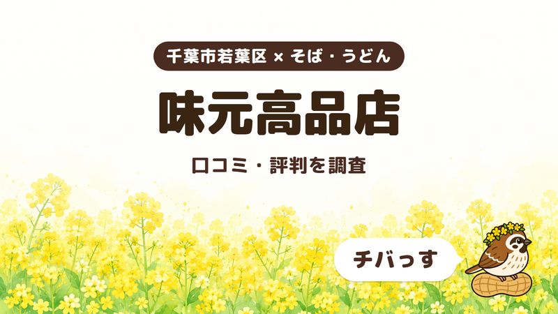 千葉市若葉区の立ち食いそばの店「味元高品店」の口コミ・評判をチバっすが調査した記事の画像。菜の花畑を背景に「千葉市若葉区 × そば・うどん」「味元高品店」「口コミ・評判を調査」と書かれ、右下にチバっすのキャラクターが並んでいる。