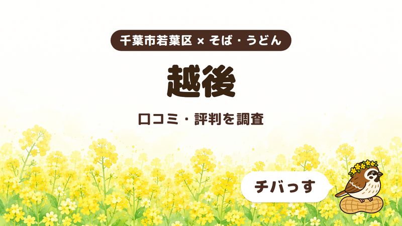 千葉市若葉区のそば屋「越後」の口コミ・評判をチバっすが調査した記事の画像。菜の花畑を背景に「千葉市若葉区 × そば・うどん」「越後」「口コミ・評判を調査」と書かれ、右下にチバっすのキャラクターが並んでいる。