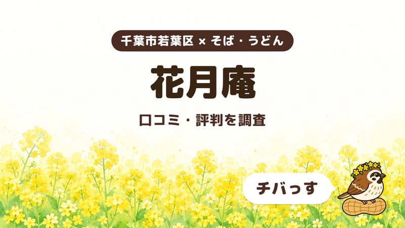 千葉市若葉区のそば屋「花月庵」の口コミ・評判をチバっすが調査した記事の画像。菜の花畑を背景に「千葉市若葉区 × そば・うどん」「花月庵」「口コミ・評判を調査」と書かれ、右下にチバっすのキャラクターが並んでいる。