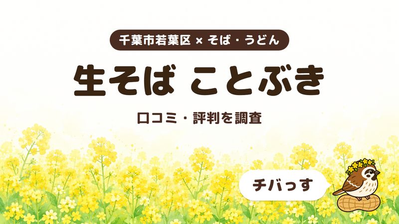千葉市若葉区のそば屋「生そば ことぶき」の口コミ・評判をチバっすが調査した記事の画像。菜の花畑を背景に「千葉市若葉区 × そば・うどん」「生そば ことぶき」「口コミ・評判を調査」と書かれ、右下にチバっすのキャラクターが並んでいる。
