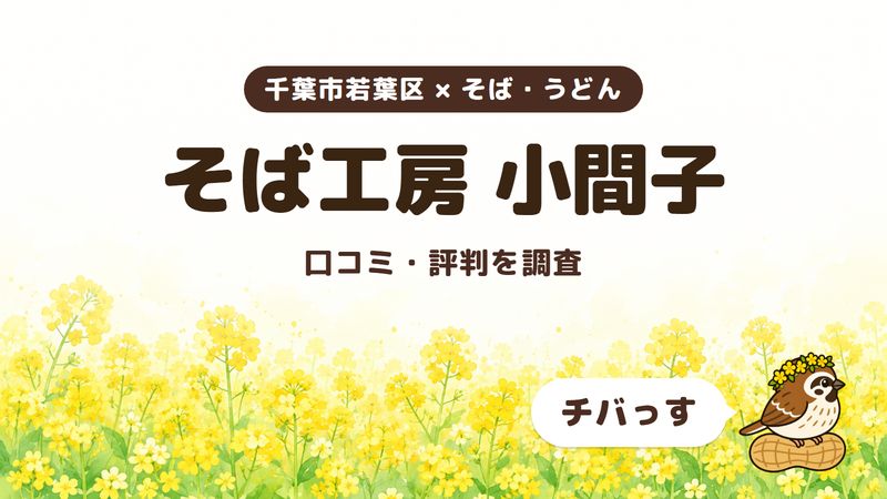 千葉市若葉区のそば屋「そば工房 小間子」の口コミ・評判をチバっすが調査した記事の画像。菜の花畑を背景に「千葉市若葉区 × そば・うどん」「そば工房 小間子」「口コミ・評判を調査」と書かれ、右下にチバっすのキャラクターが並んでいる。