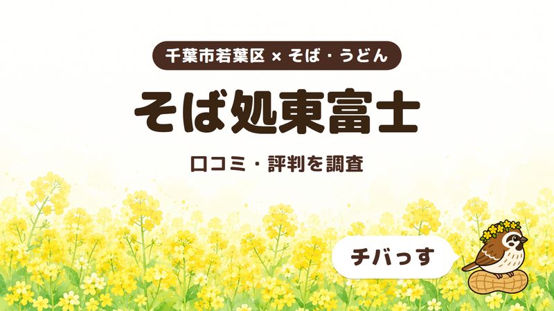 千葉市若葉区のそば屋「そば処東富士」の口コミ・評判をチバっすが調査した記事の画像。菜の花畑を背景に「千葉市若葉区 × そば・うどん」「そば処東富士」「口コミ・評判を調査」と書かれ、右下にチバっすのキャラクターが並んでいる。