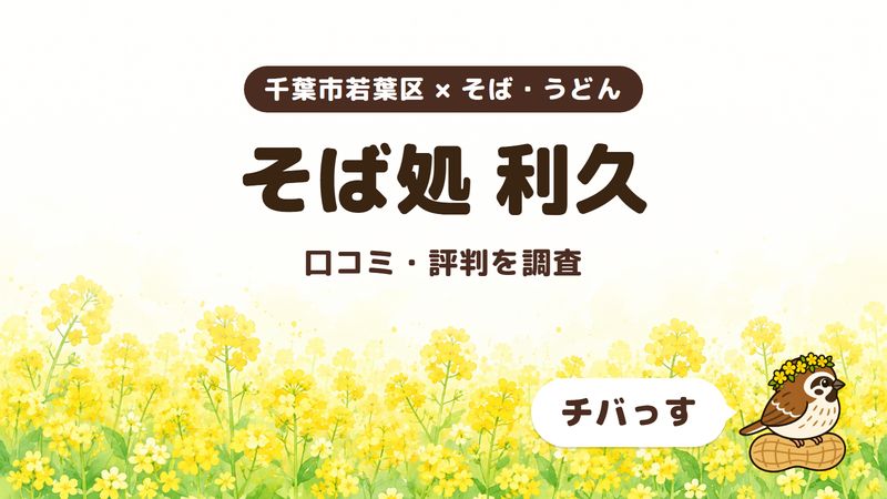千葉市若葉区のそば屋「そば処 利久」の口コミ・評判をチバっすが調査した記事の画像。菜の花畑を背景に「千葉市若葉区 × そば・うどん」「そば処 利久」「口コミ・評判を調査」と書かれ、右下にチバっすのキャラクターが並んでいる。